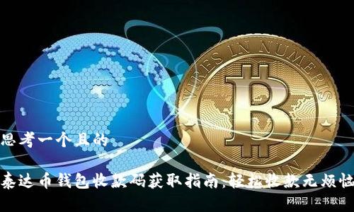 思考一个且的 

泰达币钱包收款码获取指南：轻松收款无烦恼